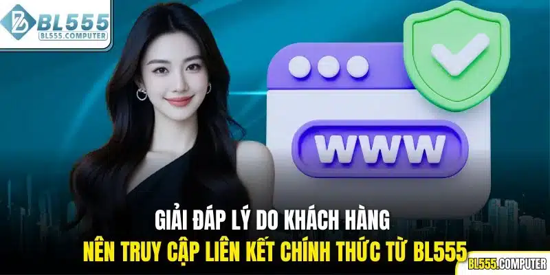 Giải đáp lý do khách hàng nên truy cập liên kết chính thức từ BL555