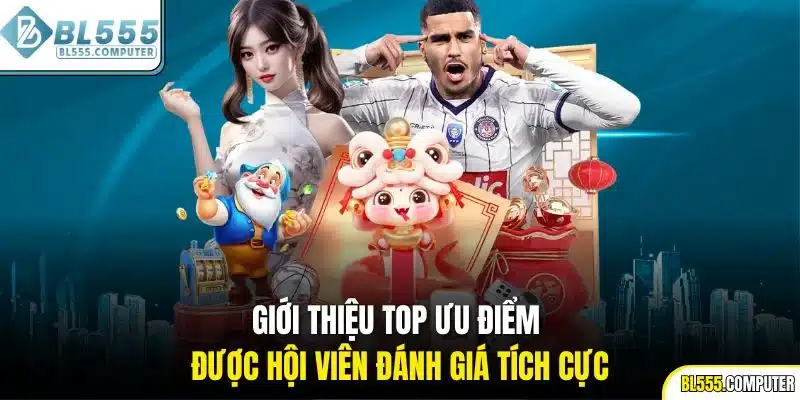 Giới thiệu top ưu điểm được hội viên đánh giá tích cực