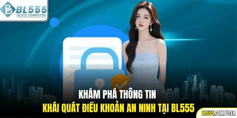 Khám phá thông tin khái quát điều khoản an ninh tại BL555