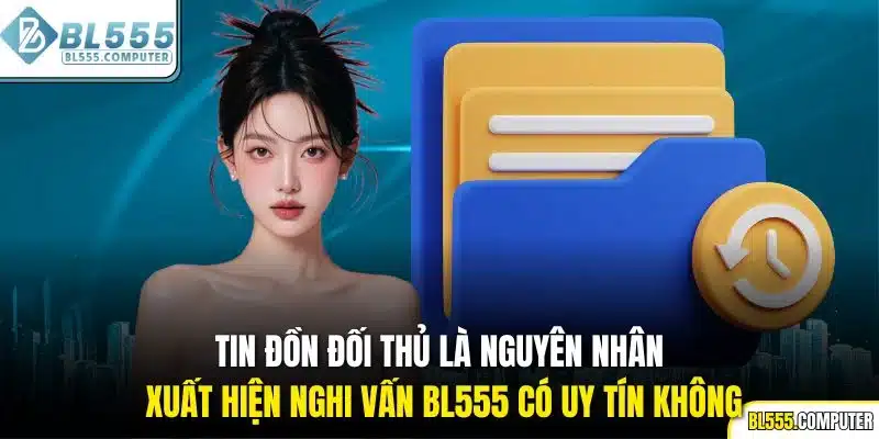 Tin đồn đối thủ là nguyên nhân xuất hiện nghi vấn BL555 có uy tín không